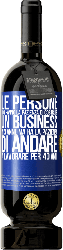 «Le persone non hanno la pazienza di costruire un business in 3 anni. Ma ha la pazienza di andare a lavorare per 40 anni» Edizione Premium MBS® Riserva