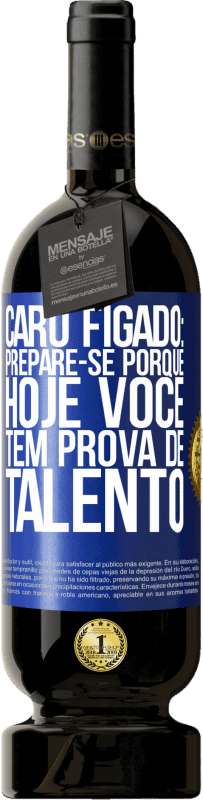 49,95 € | Vinho tinto Edição Premium MBS® Reserva Caro fígado: prepare-se porque hoje você tem prova de talento Etiqueta Azul. Etiqueta personalizável Reserva 12 Meses Colheita 2015 Tempranillo