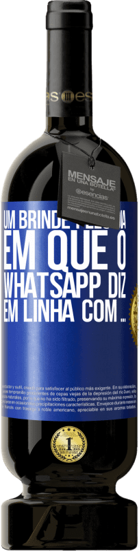 «Um brinde pelo dia em que o WhatsApp diz Em linha com» Edição Premium MBS® Reserva