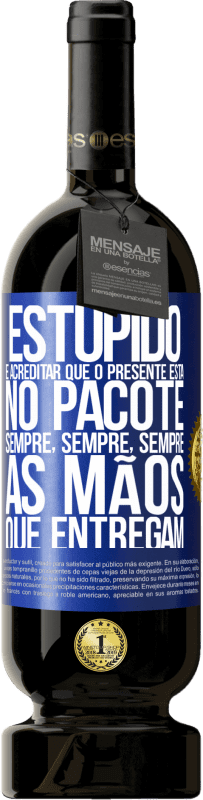 «Estúpido é acreditar que o presente está no pacote. Sempre, sempre, sempre as mãos que entregam» Edição Premium MBS® Reserva