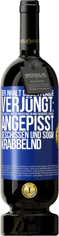 «Der Inhalt dieser Flasche verjüngt: Es ist möglich, dass du morgen wie ein Baby aufwachst: Erbrochen, angepisst, geschissen und» Premium Ausgabe MBS® Reserve