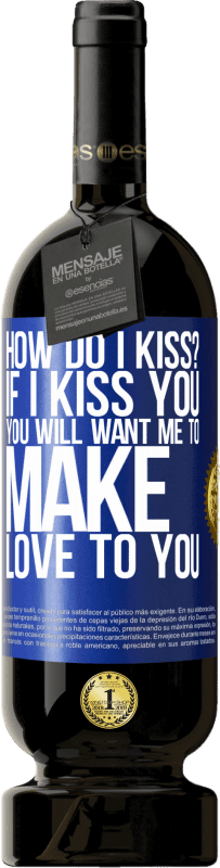 49,95 € | Red Wine Premium Edition MBS® Reserve how do I kiss? If I kiss you, you will want me to make love to you Blue Label. Customizable label Reserve 12 Months Harvest 2014 Tempranillo