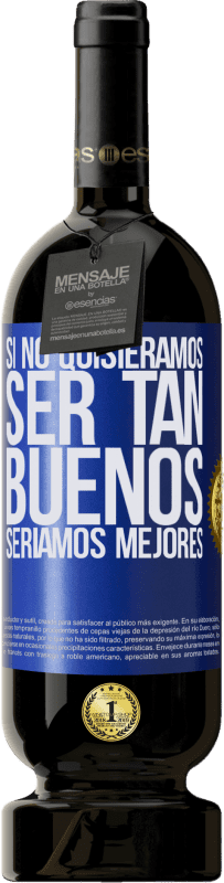 «Si no quisiéramos ser tan buenos, seríamos mejores» Edición Premium MBS® Reserva