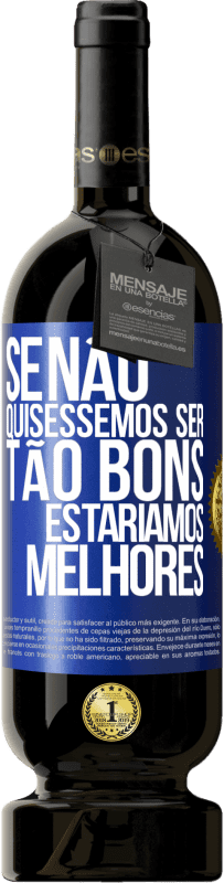 «Se não quiséssemos ser tão bons, estaríamos melhores» Edição Premium MBS® Reserva