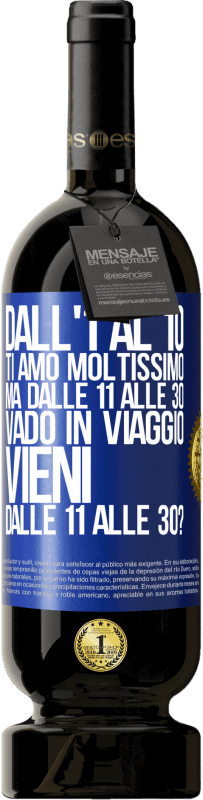 «Dall'1 al 10 ti amo moltissimo. Ma dalle 11 alle 30 vado in viaggio. Vieni dalle 11 alle 30?» Edizione Premium MBS® Riserva