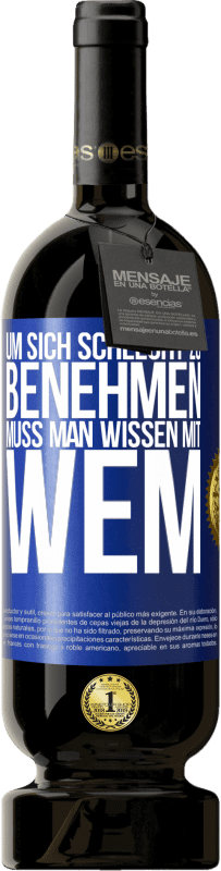 49,95 € | Rotwein Premium Ausgabe MBS® Reserve Um sich schlecht zu benehmen muss man wissen mit wem Blaue Markierung. Anpassbares Etikett Reserve 12 Monate Ernte 2015 Tempranillo