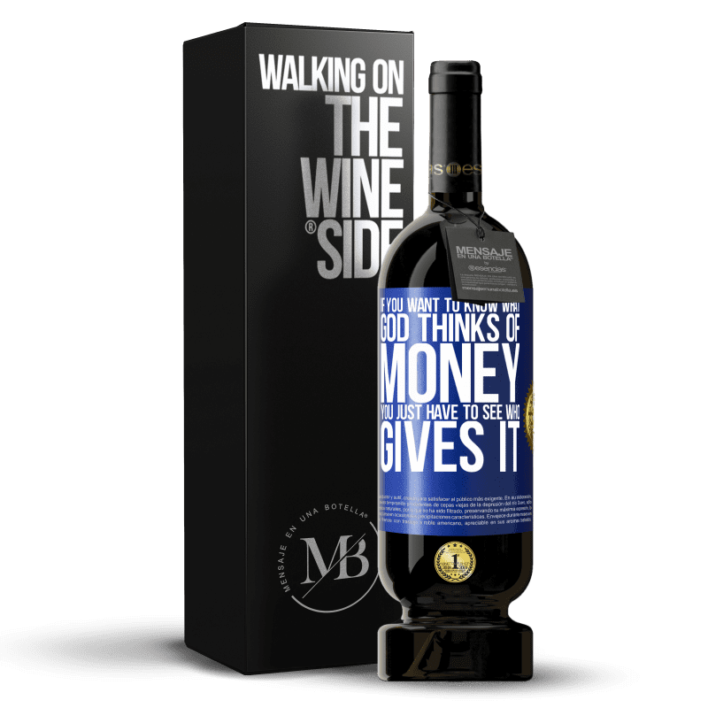 49,95 € Free Shipping | Red Wine Premium Edition MBS® Reserve If you want to know what God thinks of money, you just have to see who gives it Blue Label. Customizable label Reserve 12 Months Harvest 2015 Tempranillo