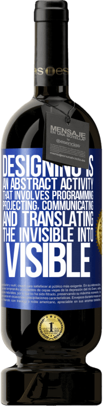 49,95 € | Red Wine Premium Edition MBS® Reserve Designing is an abstract activity that involves programming, projecting, communicating ... and translating the invisible Blue Label. Customizable label Reserve 12 Months Harvest 2015 Tempranillo