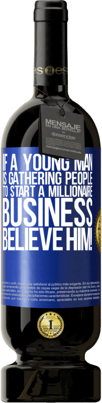 49,95 € | 赤ワイン プレミアム版 MBS® 予約する 若い男性が億万長者ビジネスを始めるために人々を集めているなら、彼を信じてください！ 青いタグ. カスタマイズ可能なラベル 予約する 12 月 収穫 2014 Tempranillo