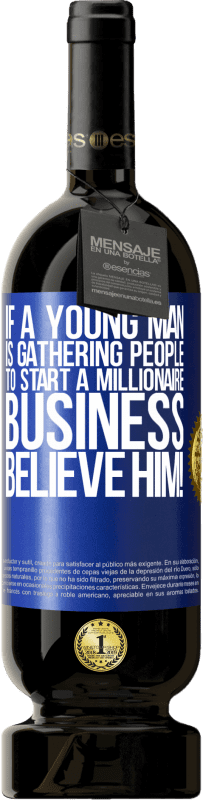 49,95 € | Red Wine Premium Edition MBS® Reserve If a young man is gathering people to start a millionaire business, believe him! Blue Label. Customizable label Reserve 12 Months Harvest 2016 Tempranillo