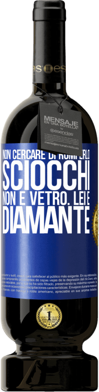 «Non cercare di romperlo, sciocchi, non è vetro. Lei è diamante» Edizione Premium MBS® Riserva