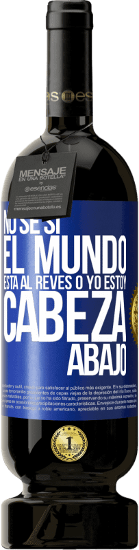 «No sé si el mundo está al revés o yo estoy cabeza abajo» Edición Premium MBS® Reserva