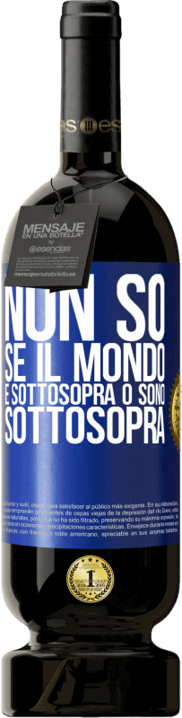 «Non so se il mondo è sottosopra o sono sottosopra» Edizione Premium MBS® Riserva