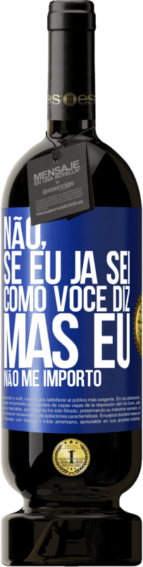 «Não, se eu já sei como você diz, mas eu não me importo» Edição Premium MBS® Reserva