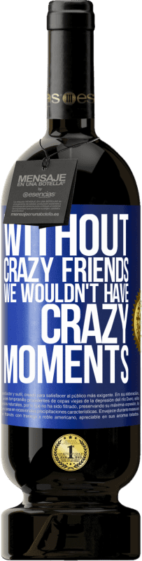 49,95 € | Red Wine Premium Edition MBS® Reserve Without crazy friends we wouldn't have crazy moments Blue Label. Customizable label Reserve 12 Months Harvest 2014 Tempranillo