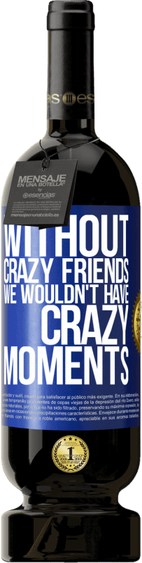 49,95 € | Red Wine Premium Edition MBS® Reserve Without crazy friends we wouldn't have crazy moments Blue Label. Customizable label Reserve 12 Months Harvest 2015 Tempranillo