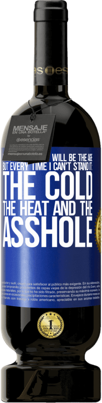 «I don't know if it will be the age, but every time I can't stand it: the cold, the heat and the asshole» Premium Edition MBS® Reserve