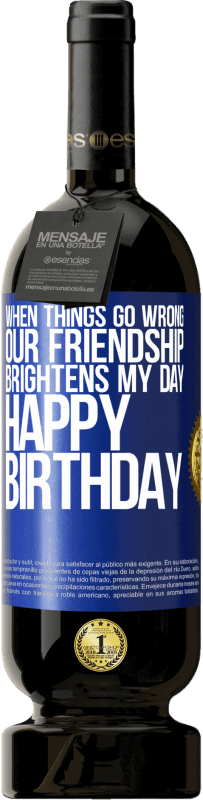 49,95 € | Red Wine Premium Edition MBS® Reserve When things go wrong, our friendship brightens my day. Happy Birthday Blue Label. Customizable label Reserve 12 Months Harvest 2015 Tempranillo