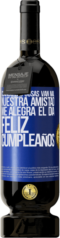 49,95 € Envío gratis | Vino Tinto Edición Premium MBS® Reserva Cuando las cosas van mal, nuestra amistad me alegra el día. Feliz cumpleaños Etiqueta Azul. Etiqueta personalizable Reserva 12 Meses Cosecha 2015 Tempranillo