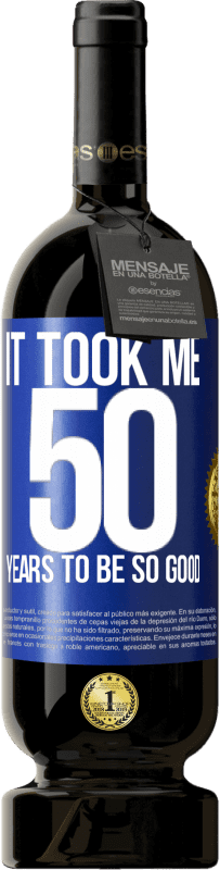 49,95 € | Red Wine Premium Edition MBS® Reserve It took me 50 years to be so good Blue Label. Customizable label Reserve 12 Months Harvest 2014 Tempranillo