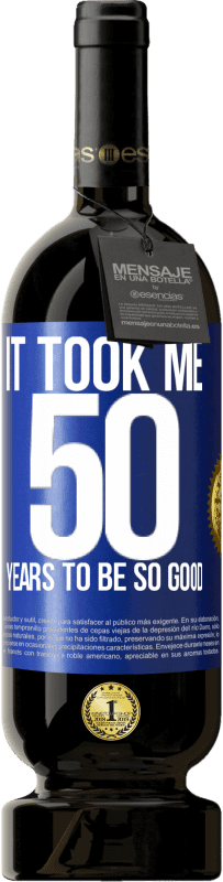 49,95 € | Red Wine Premium Edition MBS® Reserve It took me 50 years to be so good Blue Label. Customizable label Reserve 12 Months Harvest 2015 Tempranillo