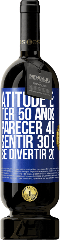 «Atitude é: ter 50 anos, parecer 40, sentir 30 e se divertir 20» Edição Premium MBS® Reserva
