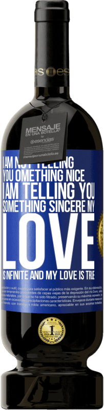 49,95 € | Red Wine Premium Edition MBS® Reserve I am not telling you something nice, I am telling you something sincere, my love is infinite and my love is true Blue Label. Customizable label Reserve 12 Months Harvest 2014 Tempranillo