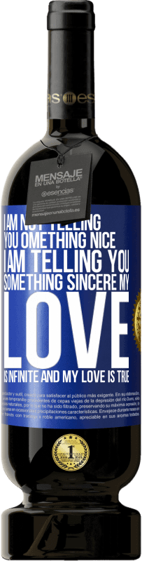 49,95 € | Red Wine Premium Edition MBS® Reserve I am not telling you something nice, I am telling you something sincere, my love is infinite and my love is true Blue Label. Customizable label Reserve 12 Months Harvest 2015 Tempranillo