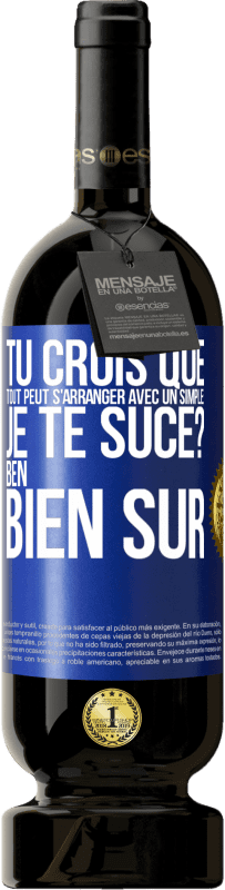 Envoi gratuit | Vin rouge Édition Premium MBS® Réserve Tu crois que tout peut s'arranger avec un simple: Je te suce? Ben, bien sûr Étiquette Bleue. Étiquette personnalisable Réserve 12 Mois Récolte 2014 Tempranillo