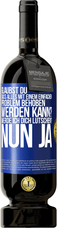 Kostenloser Versand | Rotwein Premium Ausgabe MBS® Reserve Glaubst du, dass alles mit einem einfachen Problem behoben werden kann? Werde ich dich lutschen? ... Nun ja Blaue Markierung. Anpassbares Etikett Reserve 12 Monate Ernte 2014 Tempranillo