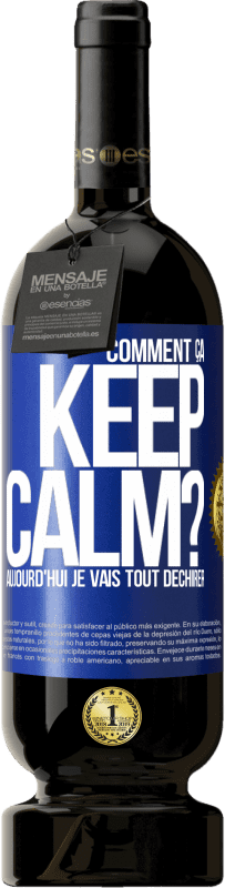 «Comment ça Keep Calm? Aujourd'hui je vais tout déchirer» Édition Premium MBS® Réserve