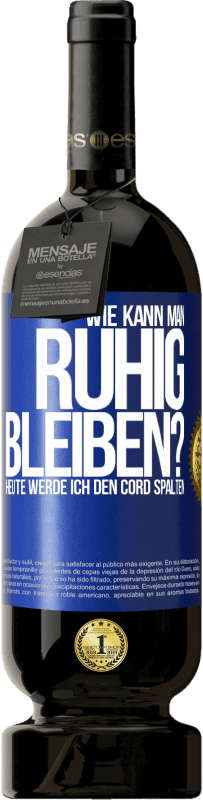 49,95 € | Rotwein Premium Ausgabe MBS® Reserve Wie kann man ruhig bleiben? Heute werde ich den Cord spalten Blaue Markierung. Anpassbares Etikett Reserve 12 Monate Ernte 2015 Tempranillo