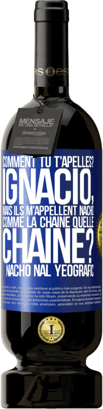 49,95 € Envoi gratuit | Vin rouge Édition Premium MBS® Réserve Comment tu t'apelles? Ignacio, mais ils m'appellent Nacho. Comme la chaîne. Quelle chaîne? Nacho nal yeografic Étiquette Bleue. Étiquette personnalisable Réserve 12 Mois Récolte 2015 Tempranillo