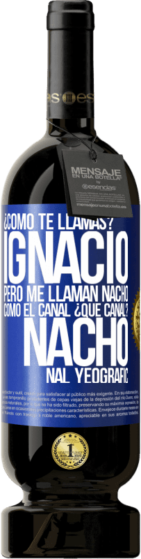 49,95 € | Vino Tinto Edición Premium MBS® Reserva ¿Cómo te llamas? Ignacio, pero me llaman Nacho. Como el canal. ¿Qué canal? Nacho nal yeografic Etiqueta Azul. Etiqueta personalizable Reserva 12 Meses Cosecha 2015 Tempranillo