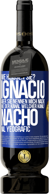 «Wie heißen Sie? Ignacio, aber sie nennen mich Nacho. Wie der Kanal. Welcher Kanal? Nacho nal yeografic» Premium Ausgabe MBS® Reserve