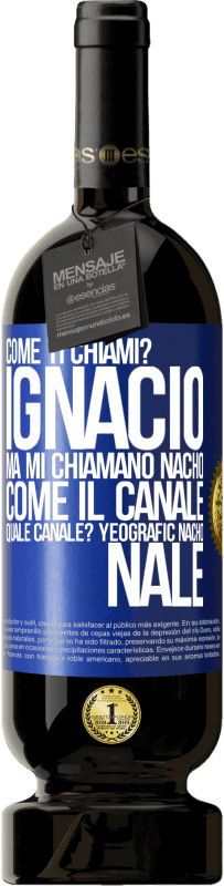 49,95 € | Vino rosso Edizione Premium MBS® Riserva Come ti chiami? Ignacio, ma mi chiamano Nacho. Come il canale. Quale canale? Yeografic nacho nale Etichetta Blu. Etichetta personalizzabile Riserva 12 Mesi Raccogliere 2014 Tempranillo