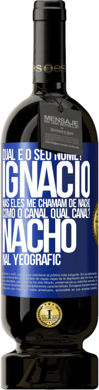 49,95 € | Vinho tinto Edição Premium MBS® Reserva Qual é o seu nome? Ignacio, mas eles me chamam de Nacho. Como o canal. Qual canal? Nacho nal Yeografic Etiqueta Azul. Etiqueta personalizável Reserva 12 Meses Colheita 2014 Tempranillo