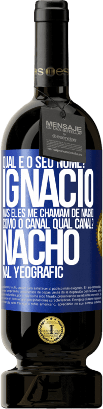 «Qual é o seu nome? Ignacio, mas eles me chamam de Nacho. Como o canal. Qual canal? Nacho nal Yeografic» Edição Premium MBS® Reserva