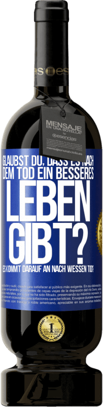 49,95 € Kostenloser Versand | Rotwein Premium Ausgabe MBS® Reserve Glaubst du, dass es nach dem Tod ein besseres Leben gibt? Es kommt darauf an. Nach wessen Tod? Blaue Markierung. Anpassbares Etikett Reserve 12 Monate Ernte 2016 Tempranillo