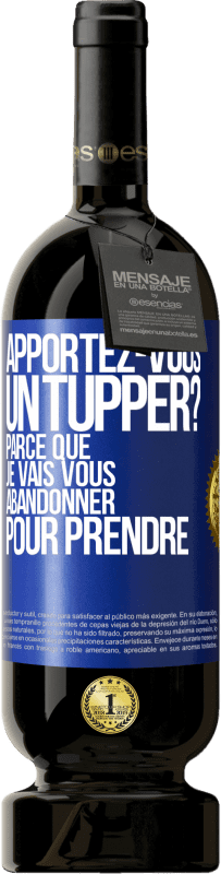 Envoi gratuit | Vin rouge Édition Premium MBS® Réserve Apportez-vous un tupper? Parce que je vais vous abandonner pour prendre Étiquette Bleue. Étiquette personnalisable Réserve 12 Mois Récolte 2014 Tempranillo