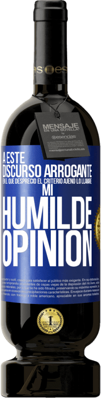 49,95 € | Vino Tinto Edición Premium MBS® Reserva A este discurso arrogante en el que desprecio el criterio ajeno lo llamaré: mi humilde opinión Etiqueta Azul. Etiqueta personalizable Reserva 12 Meses Cosecha 2014 Tempranillo