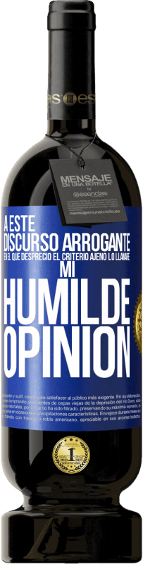 49,95 € | Vino Tinto Edición Premium MBS® Reserva A este discurso arrogante en el que desprecio el criterio ajeno lo llamaré: mi humilde opinión Etiqueta Azul. Etiqueta personalizable Reserva 12 Meses Cosecha 2016 Tempranillo