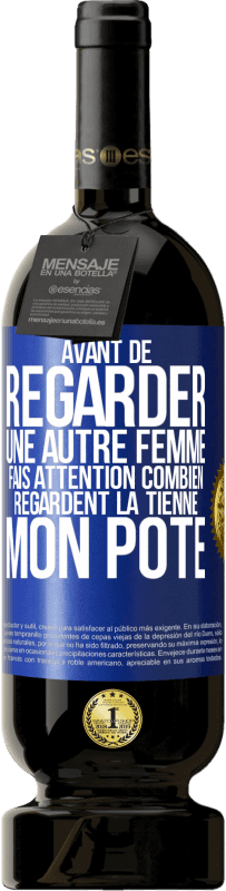 49,95 € | Vin rouge Édition Premium MBS® Réserve Avant de regarder une autre femme, fais attention combien regardent la tienne, mon pote Étiquette Bleue. Étiquette personnalisable Réserve 12 Mois Récolte 2015 Tempranillo