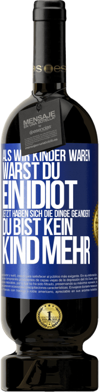 49,95 € | Rotwein Premium Ausgabe MBS® Reserve Als wir Kinder waren, warst du ein Idiot. Jetzt haben sich die Dinge geändert. Du bist kein Kind mehr Blaue Markierung. Anpassbares Etikett Reserve 12 Monate Ernte 2015 Tempranillo