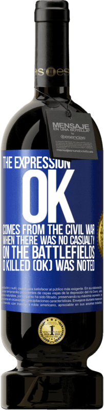 49,95 € | Red Wine Premium Edition MBS® Reserve The expression OK comes from the Civil War, when there was no casualty on the battlefields, 0 Killed (OK) was noted Blue Label. Customizable label Reserve 12 Months Harvest 2015 Tempranillo