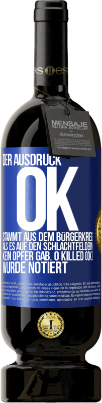 49,95 € Kostenloser Versand | Rotwein Premium Ausgabe MBS® Reserve Der Ausdruck OK stammt aus dem Bürgerkrieg, als es auf den Schlachtfeldern kein Opfer gab. 0 Killed (OK) wurde notiert Blaue Markierung. Anpassbares Etikett Reserve 12 Monate Ernte 2016 Tempranillo