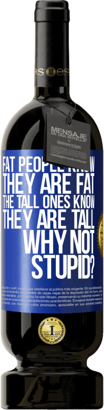 49,95 € | 赤ワイン プレミアム版 MBS® 予約する 太っている人は自分が太っていることを知っています。背の高い人は自分が背が高いことを知っています。なぜバカじゃないの？ 青いタグ. カスタマイズ可能なラベル 予約する 12 月 収穫 2014 Tempranillo