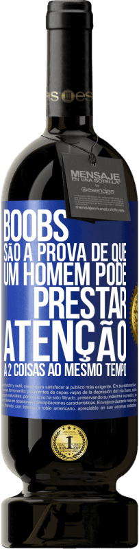 «Boobs são a prova de que um homem pode prestar atenção a 2 coisas ao mesmo tempo» Edição Premium MBS® Reserva