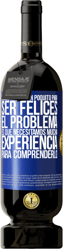 «Necesitamos tan poquito para ser felices... El problema es que necesitamos mucha experiencia para comprenderlo» Edición Premium MBS® Reserva