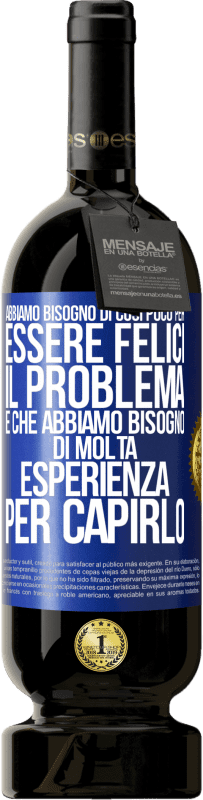 Spedizione Gratuita | Vino rosso Edizione Premium MBS® Riserva Abbiamo bisogno di così poco per essere felici ... Il problema è che abbiamo bisogno di molta esperienza per capirlo Etichetta Blu. Etichetta personalizzabile Riserva 12 Mesi Raccogliere 2014 Tempranillo